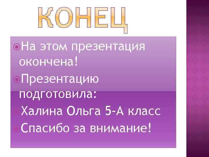  На этом презентация окончена! Презентацию подготовила: Халина Ольга 5 -А класс Спасибо за