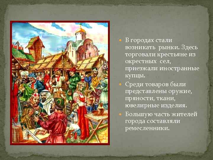  В городах стали возникать рынки. Здесь торговали крестьяне из окрестных сел, приезжали иностранные