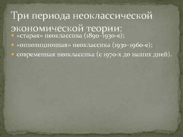 Три периода неоклассической экономической теории: «старая» неоклассика (1890– 1930 -е); «оппозиционная» неоклассика (1930– 1960