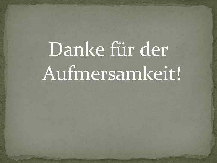 Danke für der Aufmersamkeit! 