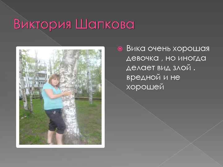 Виктория Шапкова Вика очень хорошая девочка , но иногда делает вид злой. вредной и