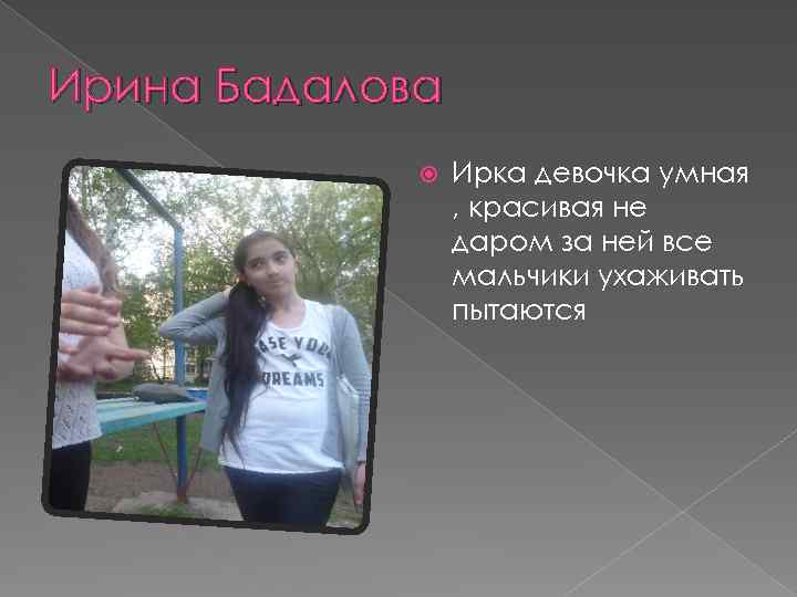 Ирина Бадалова Ирка девочка умная , красивая не даром за ней все мальчики ухаживать