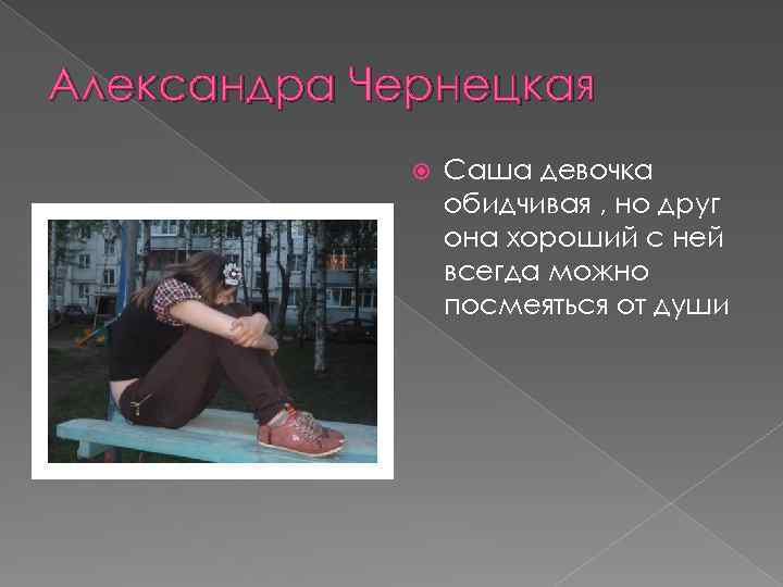 Александра Чернецкая Саша девочка обидчивая , но друг она хороший с ней всегда можно