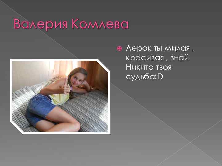 Валерия Комлева Лерок ты милая , красивая , знай Никита твоя судьба: D 