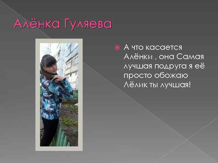 Алёнка Гуляева А что касается Алёнки , она Самая лучшая подруга я её просто