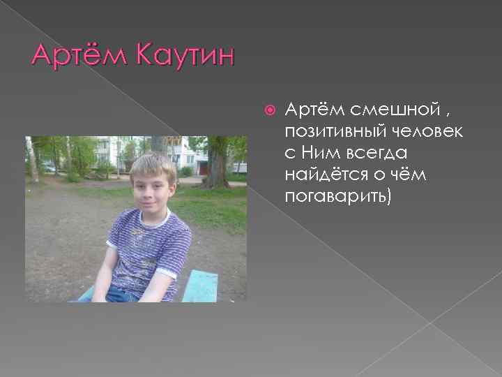Артём Каутин Артём смешной , позитивный человек с Ним всегда найдётся о чём погаварить)