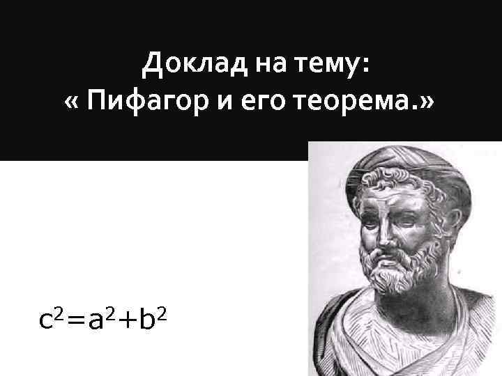 Доклад на тему: « Пифагор и его теорема. » c 2=a 2+b 2 