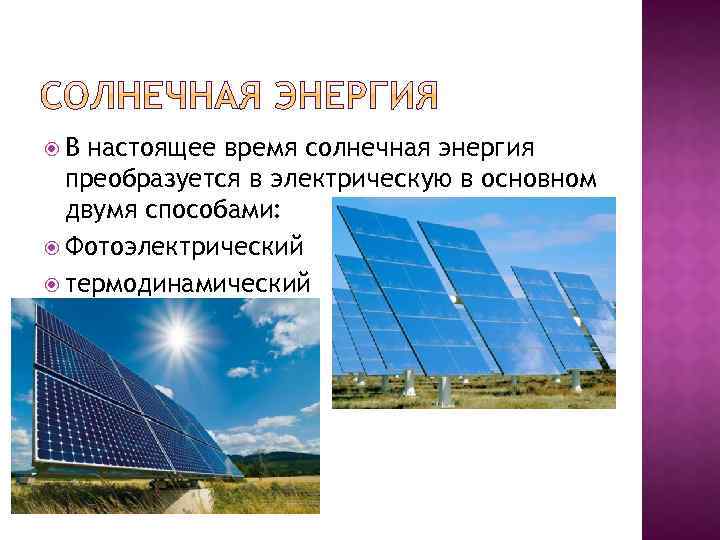  В настоящее время солнечная энергия преобразуется в электрическую в основном двумя способами: Фотоэлектрический