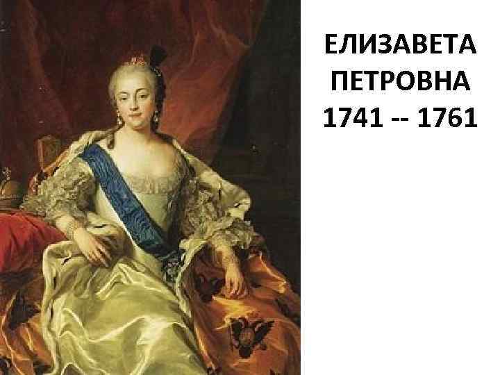 ЕЛИЗАВЕТА ПЕТРОВНА 1741 -- 1761 