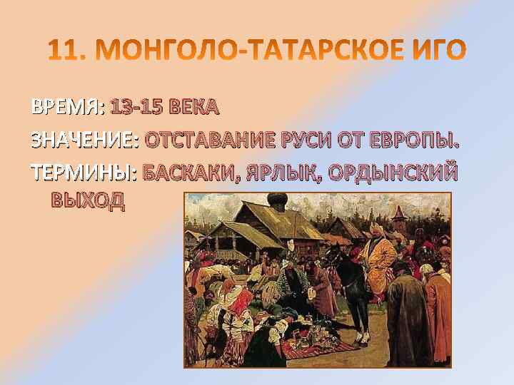 ВРЕМЯ: 13 -15 ВЕКА ЗНАЧЕНИЕ: ОТСТАВАНИЕ РУСИ ОТ ЕВРОПЫ. ТЕРМИНЫ: БАСКАКИ, ЯРЛЫК, ОРДЫНСКИЙ ВЫХОД