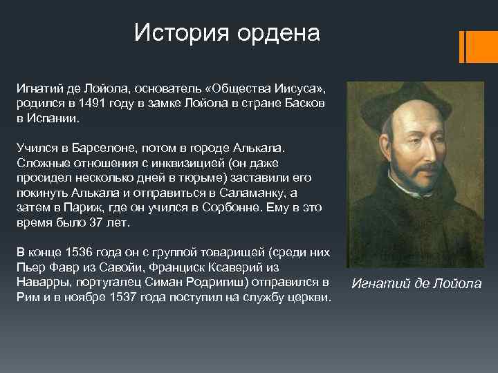 История ордена Игнатий де Лойола, основатель «Общества Иисуса» , родился в 1491 году в