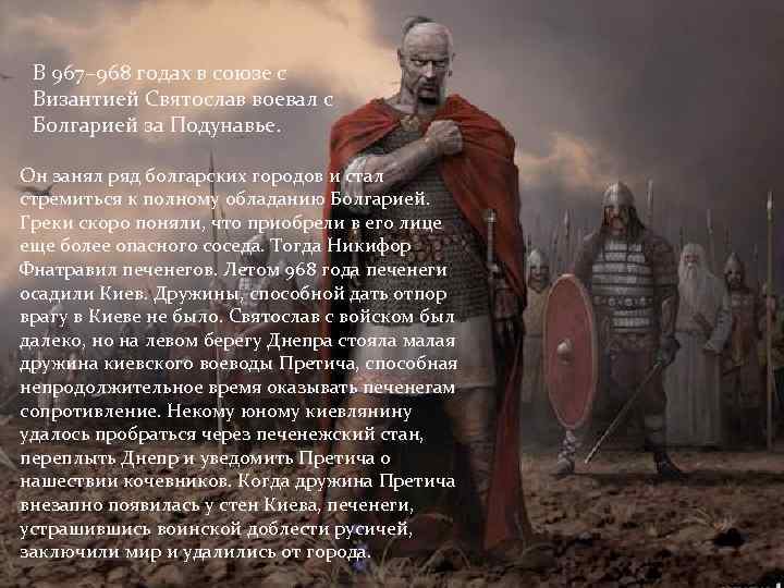 В 967– 968 годах в союзе с Византией Святослав воевал с Болгарией за Подунавье.