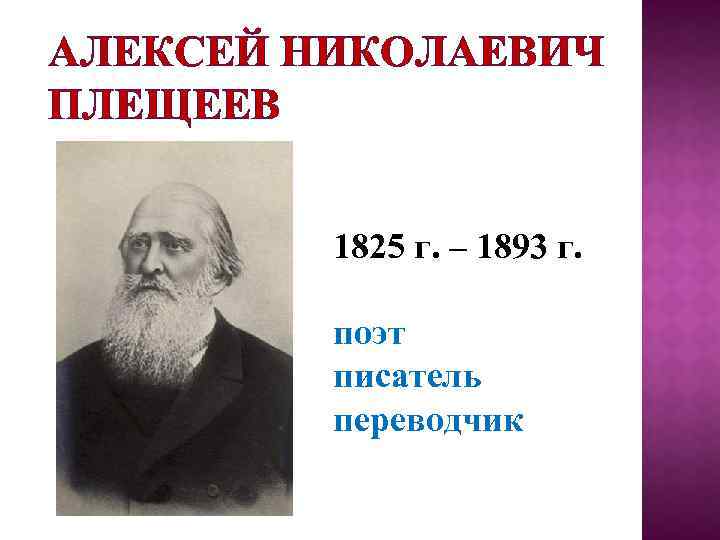АЛЕКСЕЙ НИКОЛАЕВИЧ ПЛЕЩЕЕВ 1825 г. – 1893 г. поэт писатель переводчик 