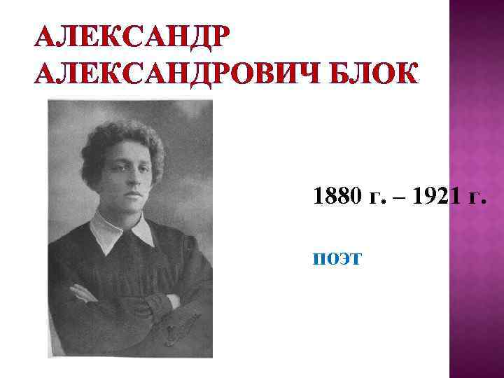 АЛЕКСАНДРОВИЧ БЛОК 1880 г. – 1921 г. поэт 
