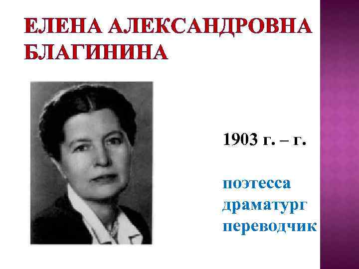 ЕЛЕНА АЛЕКСАНДРОВНА БЛАГИНИНА 1903 г. – г. поэтесса драматург переводчик 