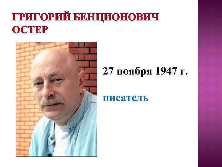 ГРИГОРИЙ БЕНЦИОНОВИЧ ОСТЕР 27 ноября 1947 г. писатель 