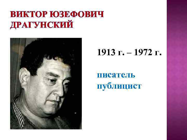 ВИКТОР ЮЗЕФОВИЧ ДРАГУНСКИЙ 1913 г. – 1972 г. писатель публицист 
