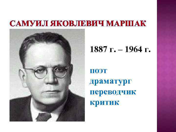 САМУИЛ ЯКОВЛЕВИЧ МАРШАК 1887 г. – 1964 г. поэт драматург переводчик критик 