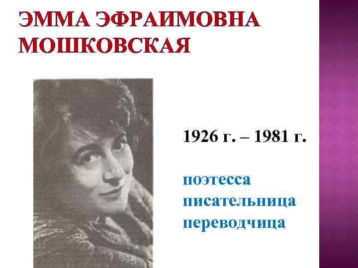 ЭММА ЭФРАИМОВНА МОШКОВСКАЯ 1926 г. – 1981 г. поэтесса писательница переводчица 