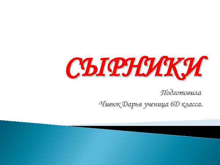 СЫРНИКИ Подготовила Чивюк Дарья ученица 6 Д класса. 