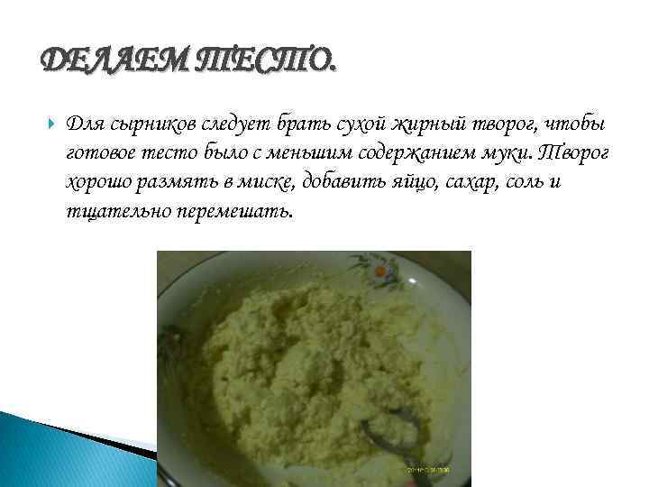 ДЕЛАЕМ ТЕСТО. Для сырников следует брать сухой жирный творог, чтобы готовое тесто было с