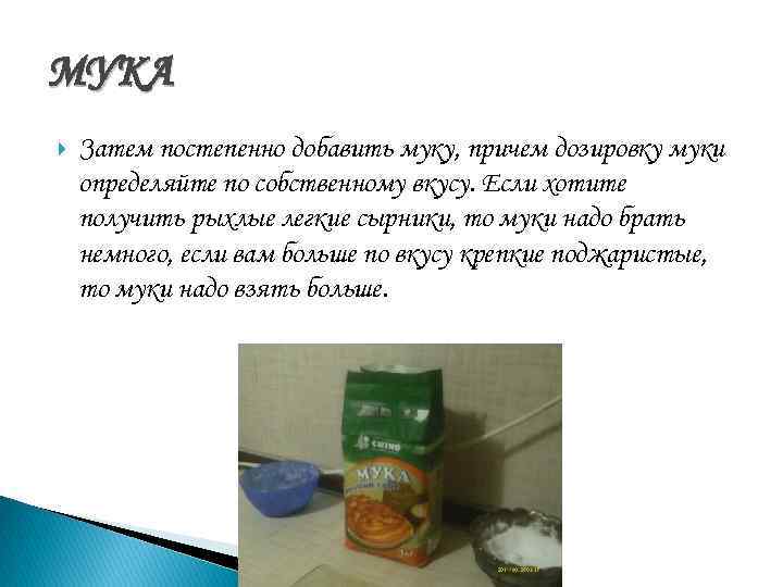 МУКА Затем постепенно добавить муку, причем дозировку муки определяйте по собственному вкусу. Если хотите