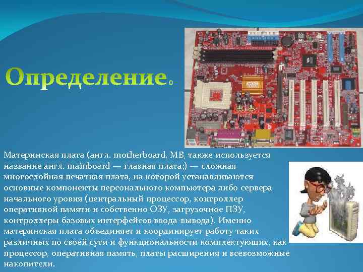 Материнская плата (англ. motherboard, MB, также используется название англ. mainboard — главная плата; )