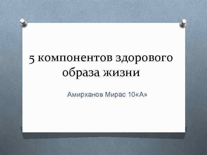 5 компонентов здорового образа жизни Амирханов Мирас 10 «А» 