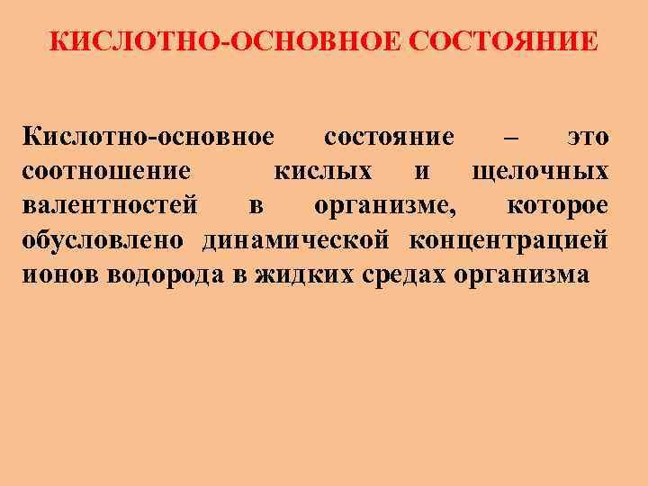 КИСЛОТНО-ОСНОВНОЕ СОСТОЯНИЕ Кислотно-основное состояние – это соотношение кислых и щелочных валентностей в организме, которое