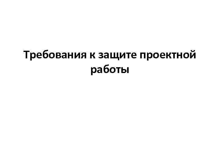 Требования к защите проектной работы 