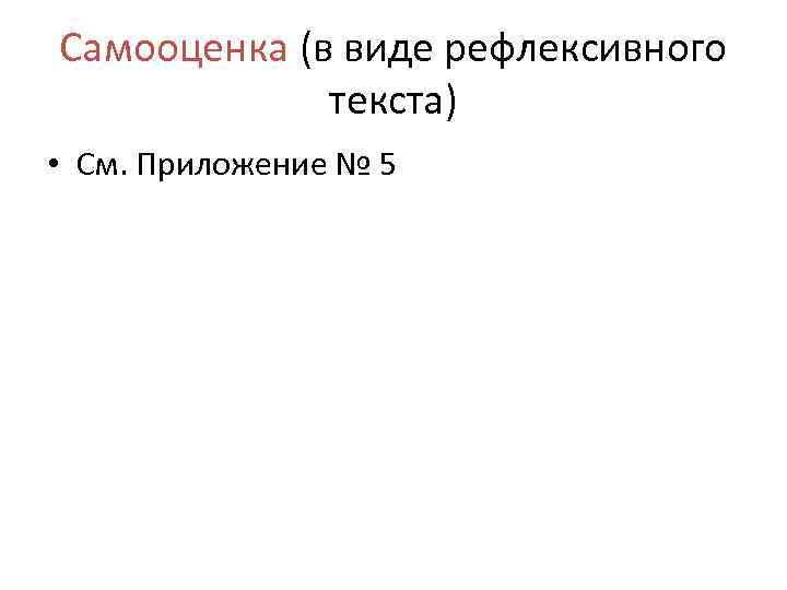 Самооценка (в виде рефлексивного текста) • См. Приложение № 5 