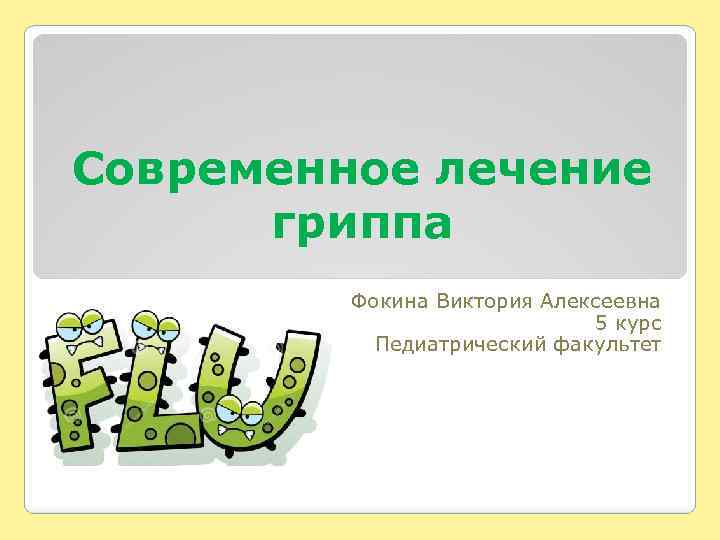 Современное лечение гриппа Фокина Виктория Алексеевна 5 курс Педиатрический факультет 