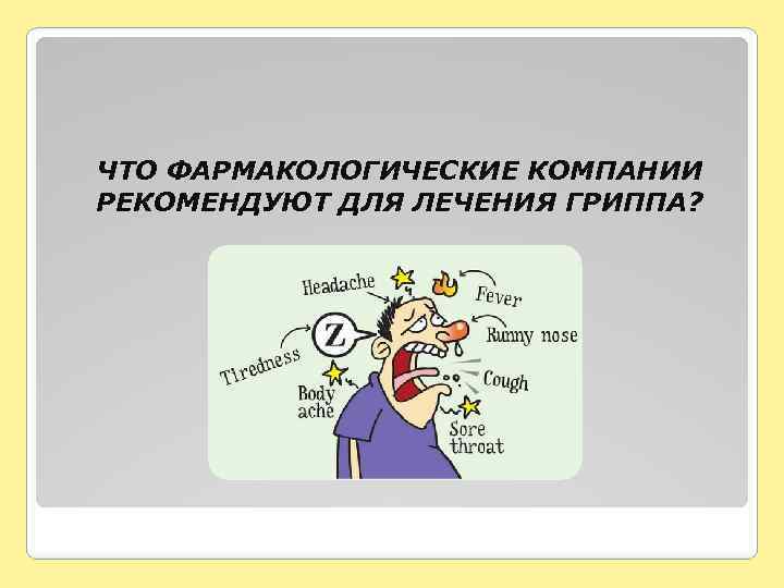 ЧТО ФАРМАКОЛОГИЧЕСКИЕ КОМПАНИИ РЕКОМЕНДУЮТ ДЛЯ ЛЕЧЕНИЯ ГРИППА? 