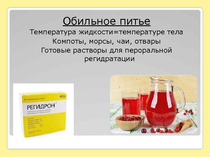 Обильное питье Температура жидкости=температуре тела Компоты, морсы, чаи, отвары Готовые растворы для пероральной регидратации