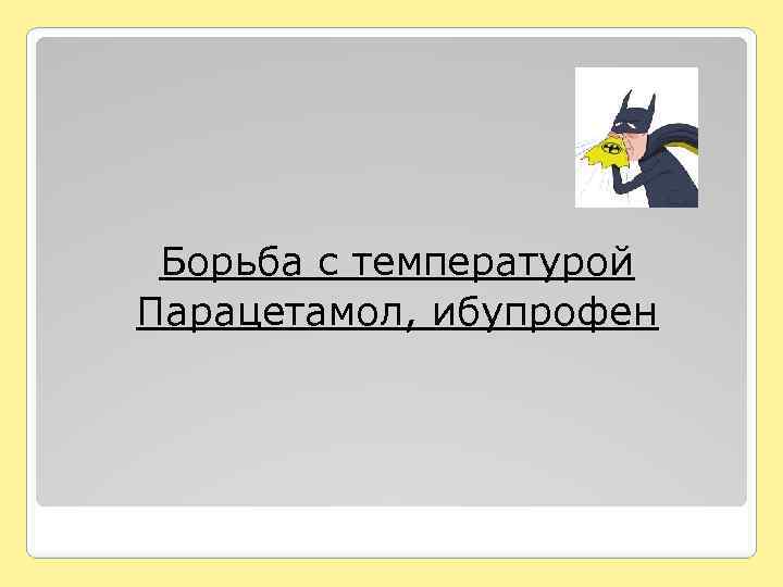 Борьба с температурой Парацетамол, ибупрофен 
