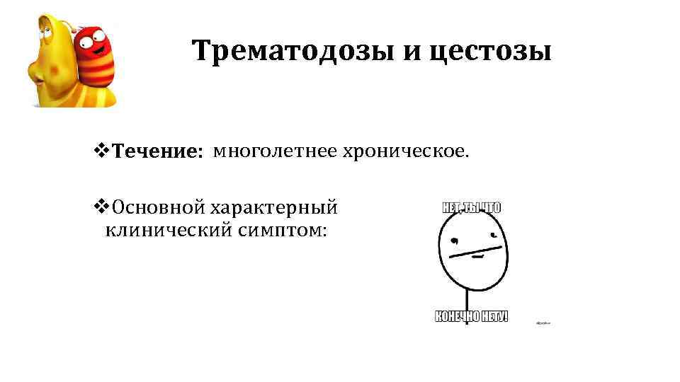 Трематодозы и цестозы v. Течение: многолетнее хроническое. v. Основной характерный клинический симптом: 