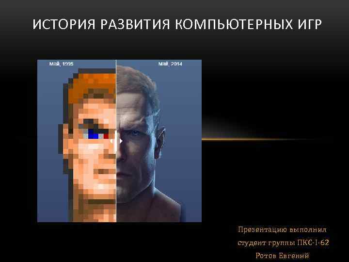 ИСТОРИЯ РАЗВИТИЯ КОМПЬЮТЕРНЫХ ИГР Презентацию выполнил студент группы ПКС-I-62 Ротов Евгений 