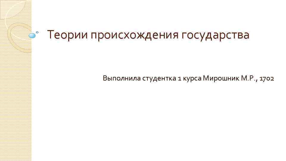 Теории происхождения государства Выполнила студентка 1 курса Мирошник М. Р. , 1702 