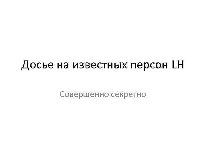 Досье на известных персон LH Совершенно секретно 