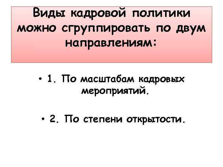 Виды кадровой политики можно сгруппировать по двум направлениям: • 1. По масштабам кадровых мероприятий.