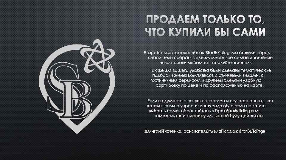 ПРОДАЕМ ТОЛЬКО ТО, ЧТО КУПИЛИ БЫ САМИ РАЗРАБАТЫВАЯ КАТАЛОГ ОБЪЕКТОВ STARBUILDING, МЫ СТАВИЛИ ПЕРЕД