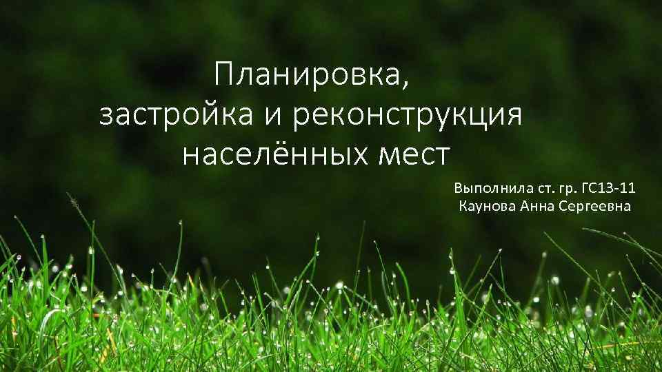 Планировка, застройка и реконструкция населённых мест Выполнила ст. гр. ГС 13 -11 Каунова Анна