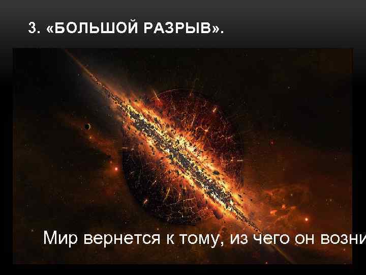 3. «БОЛЬШОЙ РАЗРЫВ» . Мир вернется к тому, из чего он возни 