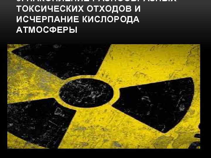 5. НАКОПЛЕНИЕ РАЗНООБРАЗНЫХ ТОКСИЧЕСКИХ ОТХОДОВ И ИСЧЕРПАНИЕ КИСЛОРОДА АТМОСФЕРЫ 