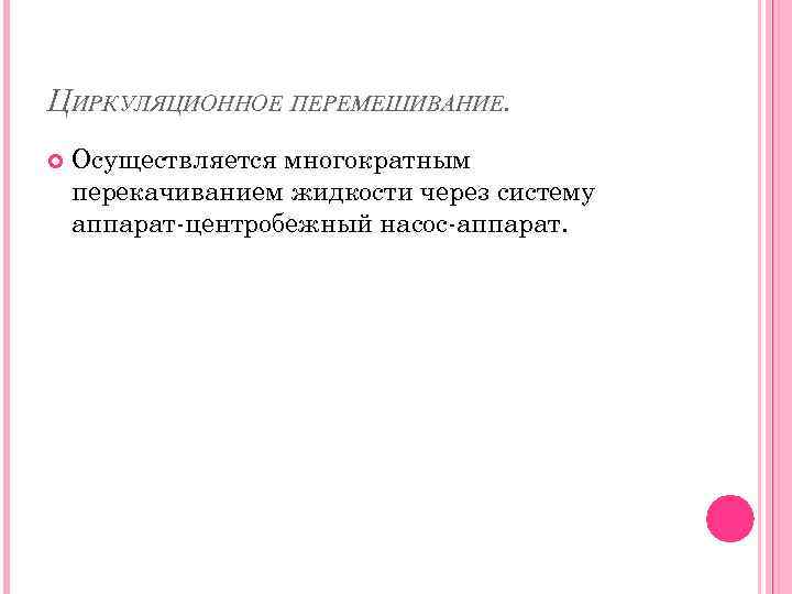 ЦИРКУЛЯЦИОННОЕ ПЕРЕМЕШИВАНИЕ. Осуществляется многократным перекачиванием жидкости через систему аппарат-центробежный насос-аппарат. 