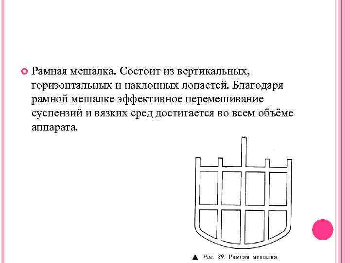  Рамная мешалка. Состоит из вертикальных, горизонтальных и наклонных лопастей. Благодаря рамной мешалке эффективное