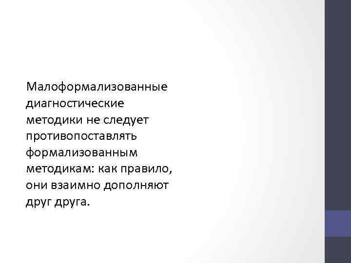 Малоформализованные диагностические методики не следует противопоставлять формализованным методикам: как правило, они взаимно дополняют друга.