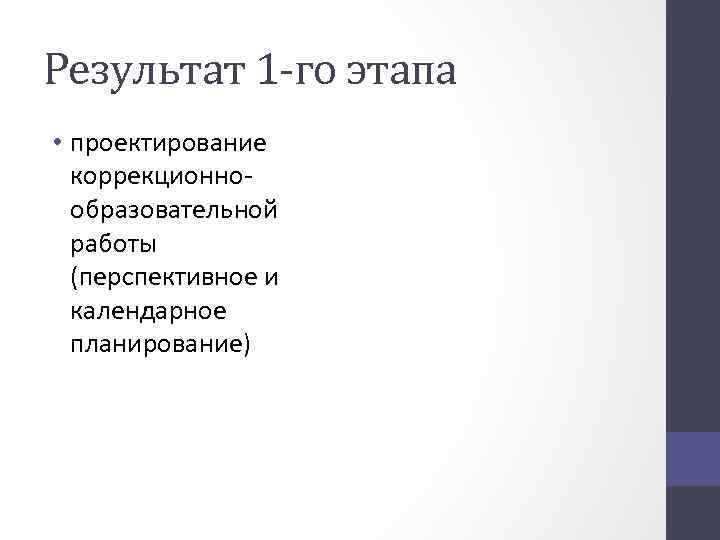 Результат 1 -го этапа • проектирование коррекционнообразовательной работы (перспективное и календарное планирование) 