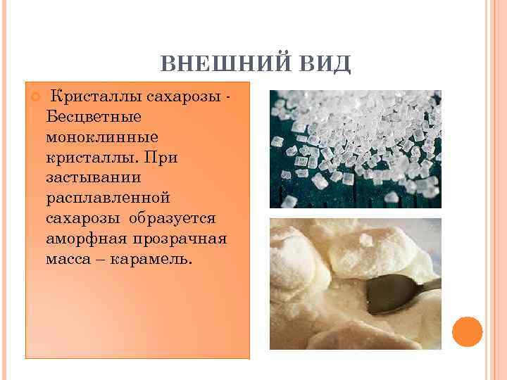 ВНЕШНИЙ ВИД Кристаллы сахарозы Бесцветные моноклинные кристаллы. При застывании расплавленной сахарозы образуется аморфная прозрачная