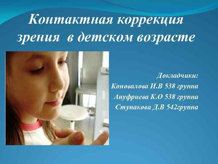 Контактная коррекция зрения в детском возрасте Докладчики: Коновалова И. В 538 группа Ануфриева К.